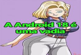 Dragon Ball - A Android 18 é uma vadia